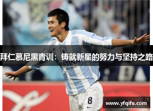拜仁慕尼黑青训：铸就新星的努力与坚持之路