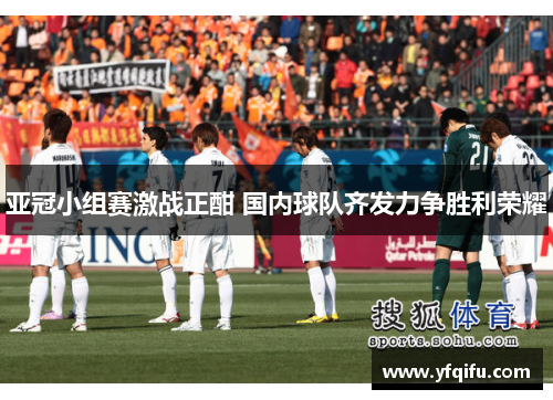 亚冠小组赛激战正酣 国内球队齐发力争胜利荣耀