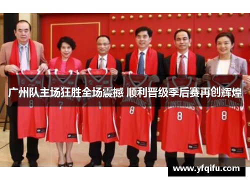 广州队主场狂胜全场震撼 顺利晋级季后赛再创辉煌