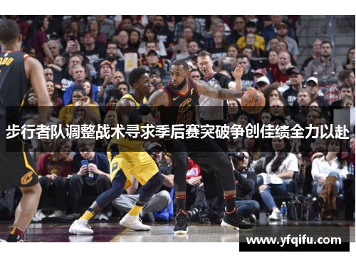 步行者队调整战术寻求季后赛突破争创佳绩全力以赴