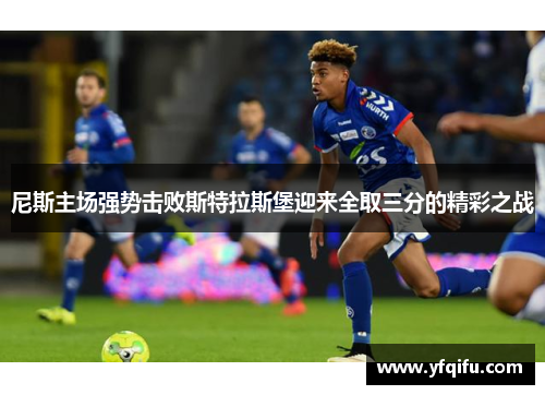 尼斯主场强势击败斯特拉斯堡迎来全取三分的精彩之战