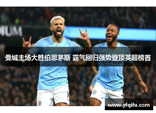 曼城主场大胜伯恩茅斯 霸气回归强势登顶英超榜首