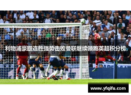 利物浦豪取连胜强势击败曼联继续领跑英超积分榜