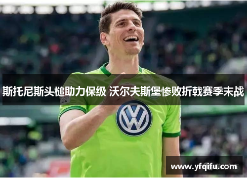 斯托尼斯头槌助力保级 沃尔夫斯堡惨败折戟赛季末战