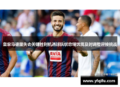 皇家马德里失去关键胜利机遇球队状态堪忧需及时调整迎接挑战