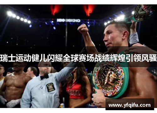 瑞士运动健儿闪耀全球赛场战绩辉煌引领风骚
