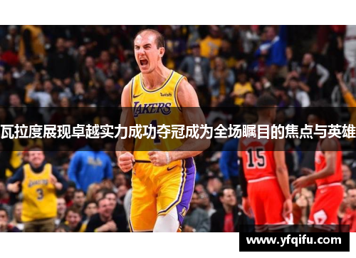 瓦拉度展现卓越实力成功夺冠成为全场瞩目的焦点与英雄