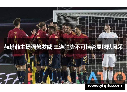 赫塔菲主场强势发威 三连胜势不可挡彰显球队风采
