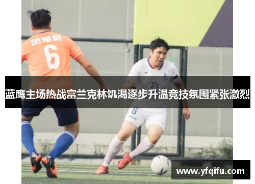 蓝鹰主场热战富兰克林饥渴逐步升温竞技氛围紧张激烈