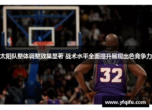 太阳队整体调整效果显著 战术水平全面提升展现出色竞争力