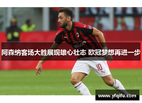 阿森纳客场大胜展现雄心壮志 欧冠梦想再进一步