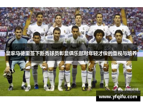 皇家马德里签下新秀球员彰显俱乐部对年轻才俊的重视与培养