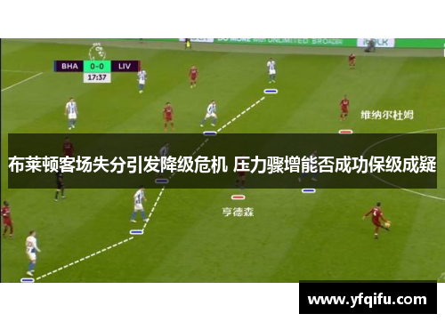 布莱顿客场失分引发降级危机 压力骤增能否成功保级成疑