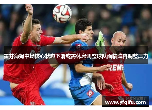 霍芬海姆中场核心状态下滑或需休息调整球队面临阵容调整压力