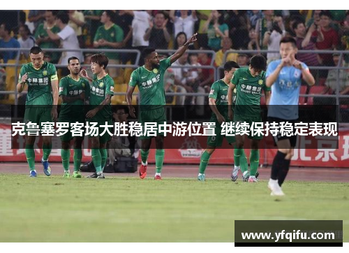 克鲁塞罗客场大胜稳居中游位置 继续保持稳定表现