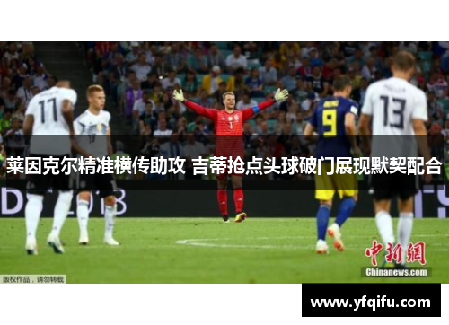 莱因克尔精准横传助攻 吉蒂抢点头球破门展现默契配合