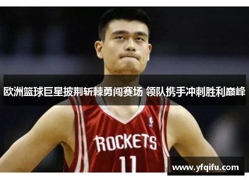 欧洲篮球巨星披荆斩棘勇闯赛场 领队携手冲刺胜利巅峰