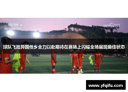 球队飞抵异国他乡全力以赴期待在赛场上闪耀全场展现最佳状态