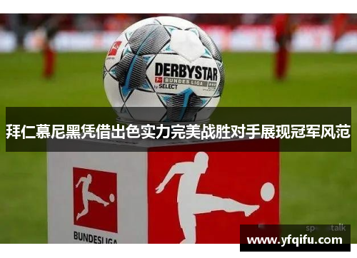 拜仁慕尼黑凭借出色实力完美战胜对手展现冠军风范