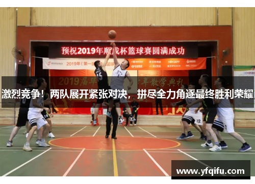 激烈竞争！两队展开紧张对决，拼尽全力角逐最终胜利荣耀