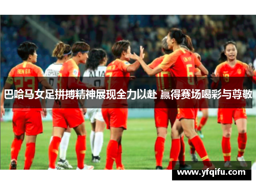 巴哈马女足拼搏精神展现全力以赴 赢得赛场喝彩与尊敬