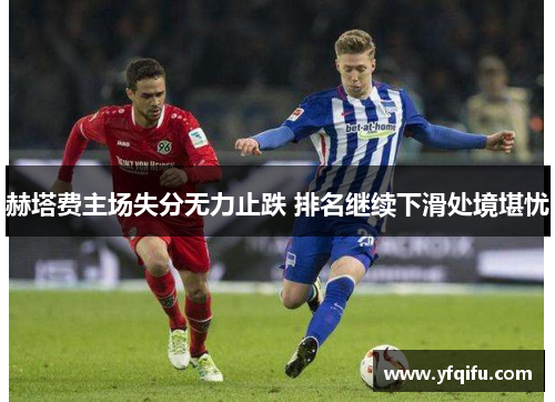 赫塔费主场失分无力止跌 排名继续下滑处境堪忧