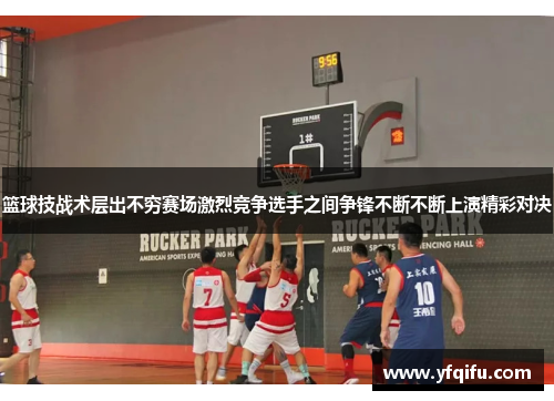 篮球技战术层出不穷赛场激烈竞争选手之间争锋不断不断上演精彩对决