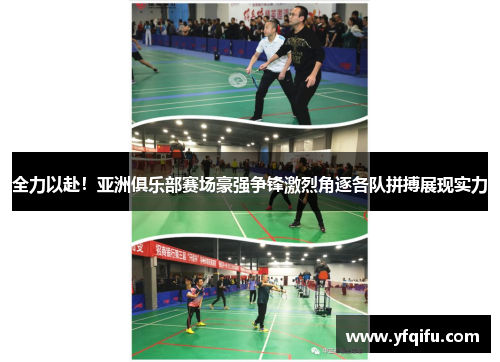 全力以赴！亚洲俱乐部赛场豪强争锋激烈角逐各队拼搏展现实力