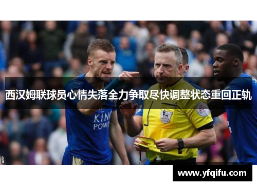 西汉姆联球员心情失落全力争取尽快调整状态重回正轨